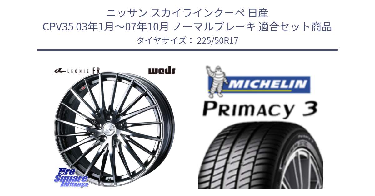 ニッサン スカイラインクーペ 日産 CPV35 03年1月～07年10月 ノーマルブレーキ 用セット商品です。LEONIS FR レオニス FR ホイール 17インチ と アウトレット● PRIMACY3 プライマシー3 94Y AO DT1 正規 225/50R17 の組合せ商品です。