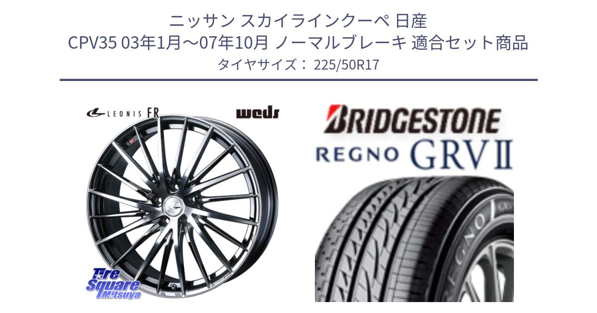 ニッサン スカイラインクーペ 日産 CPV35 03年1月～07年10月 ノーマルブレーキ 用セット商品です。LEONIS FR レオニス FR ホイール 17インチ と REGNO レグノ GRV2 GRV-2サマータイヤ 225/50R17 の組合せ商品です。