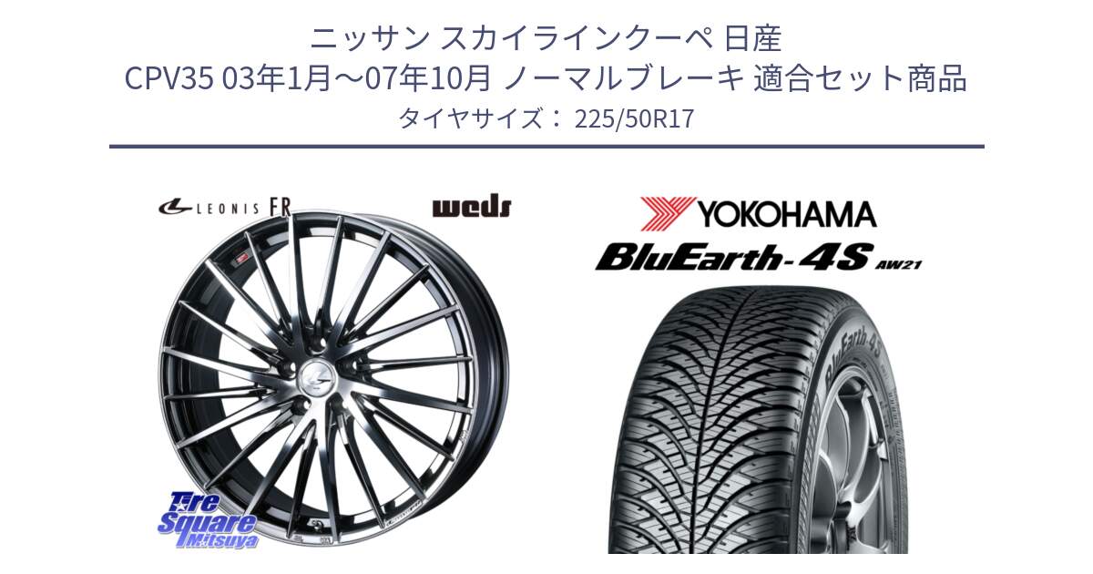 ニッサン スカイラインクーペ 日産 CPV35 03年1月～07年10月 ノーマルブレーキ 用セット商品です。LEONIS FR レオニス FR ホイール 17インチ と R3325 ヨコハマ BluEarth-4S AW21 オールシーズンタイヤ 225/50R17 の組合せ商品です。