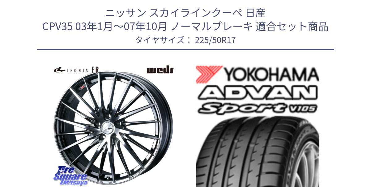 ニッサン スカイラインクーペ 日産 CPV35 03年1月～07年10月 ノーマルブレーキ 用セット商品です。LEONIS FR レオニス FR ホイール 17インチ と F7080 ヨコハマ ADVAN Sport V105 225/50R17 の組合せ商品です。