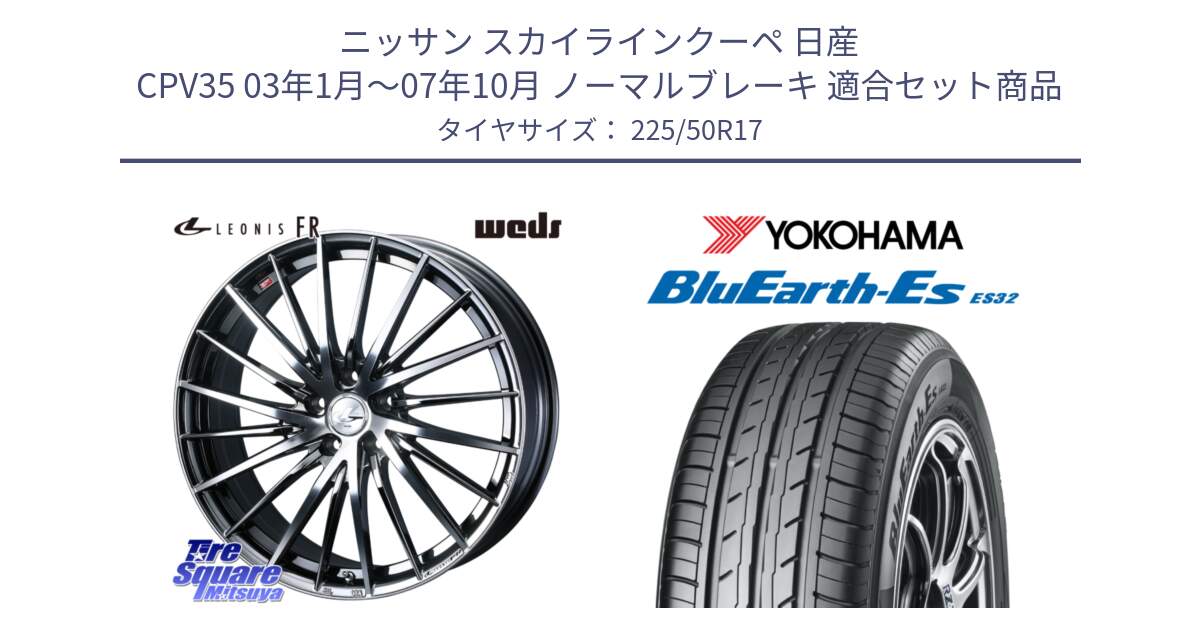 ニッサン スカイラインクーペ 日産 CPV35 03年1月～07年10月 ノーマルブレーキ 用セット商品です。LEONIS FR レオニス FR ホイール 17インチ と R2472 ヨコハマ BluEarth-Es ES32 225/50R17 の組合せ商品です。