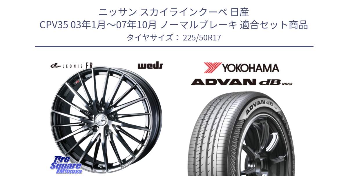 ニッサン スカイラインクーペ 日産 CPV35 03年1月～07年10月 ノーマルブレーキ 用セット商品です。LEONIS FR レオニス FR ホイール 17インチ と R9085 ヨコハマ ADVAN dB V553 225/50R17 の組合せ商品です。