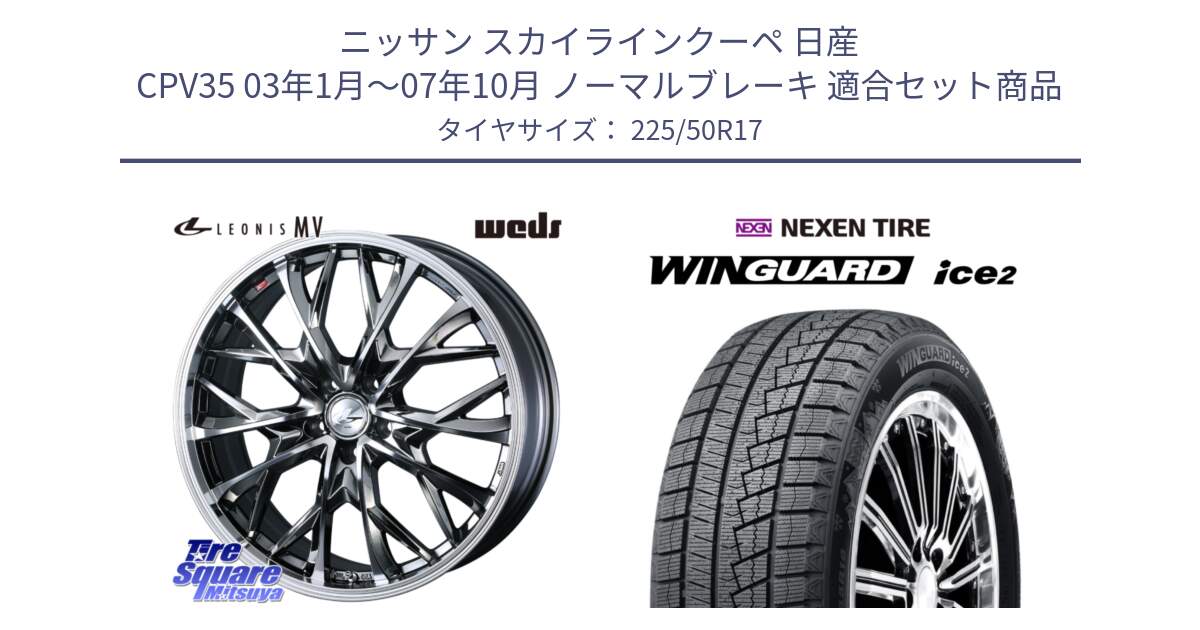 ニッサン スカイラインクーペ 日産 CPV35 03年1月～07年10月 ノーマルブレーキ 用セット商品です。LEONIS MV レオニス MV BMCMC ホイール 17インチ と WINGUARD ice2 スタッドレス  2024年製 225/50R17 の組合せ商品です。