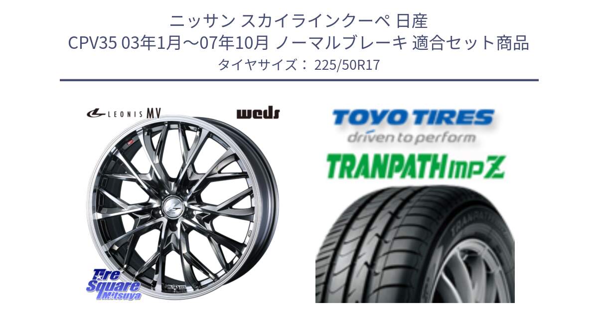 ニッサン スカイラインクーペ 日産 CPV35 03年1月～07年10月 ノーマルブレーキ 用セット商品です。LEONIS MV レオニス MV BMCMC ホイール 17インチ と トーヨー トランパス MPZ ミニバン TRANPATH サマータイヤ 225/50R17 の組合せ商品です。