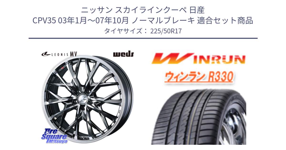 ニッサン スカイラインクーペ 日産 CPV35 03年1月～07年10月 ノーマルブレーキ 用セット商品です。LEONIS MV レオニス MV BMCMC ホイール 17インチ と R330 サマータイヤ 225/50R17 の組合せ商品です。