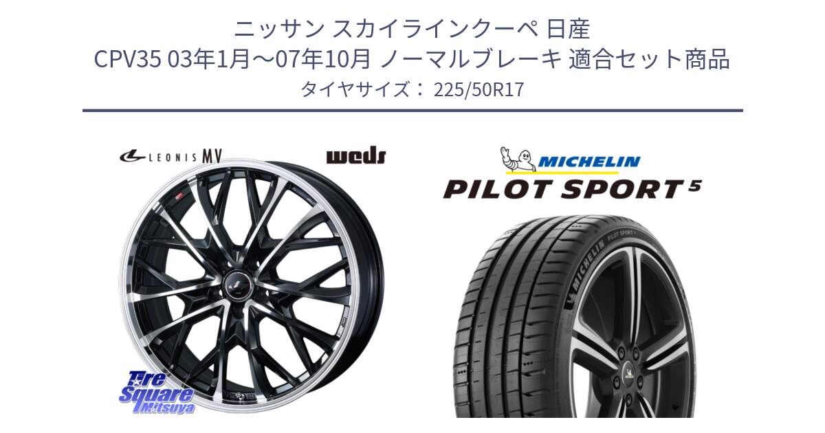 ニッサン スカイラインクーペ 日産 CPV35 03年1月～07年10月 ノーマルブレーキ 用セット商品です。LEONIS MV レオニス MV ホイール 17インチ と 24年製 ヨーロッパ製 XL PILOT SPORT 5 PS5 並行 225/50R17 の組合せ商品です。