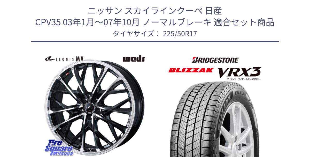 ニッサン スカイラインクーペ 日産 CPV35 03年1月～07年10月 ノーマルブレーキ 用セット商品です。LEONIS MV レオニス MV ホイール 17インチ と ブリザック BLIZZAK VRX3 スタッドレス 225/50R17 の組合せ商品です。