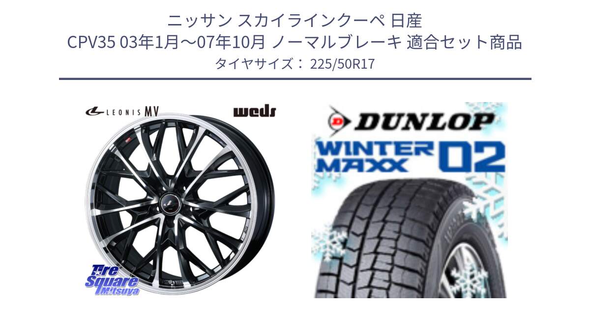 ニッサン スカイラインクーペ 日産 CPV35 03年1月～07年10月 ノーマルブレーキ 用セット商品です。LEONIS MV レオニス MV ホイール 17インチ と ウィンターマックス02 WM02 ダンロップ スタッドレス 225/50R17 の組合せ商品です。