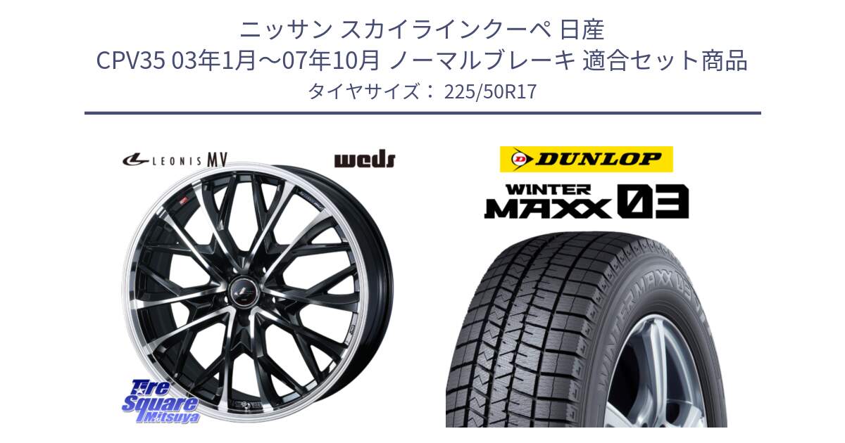 ニッサン スカイラインクーペ 日産 CPV35 03年1月～07年10月 ノーマルブレーキ 用セット商品です。LEONIS MV レオニス MV ホイール 17インチ と ウィンターマックス03 WM03 ダンロップ スタッドレス 225/50R17 の組合せ商品です。