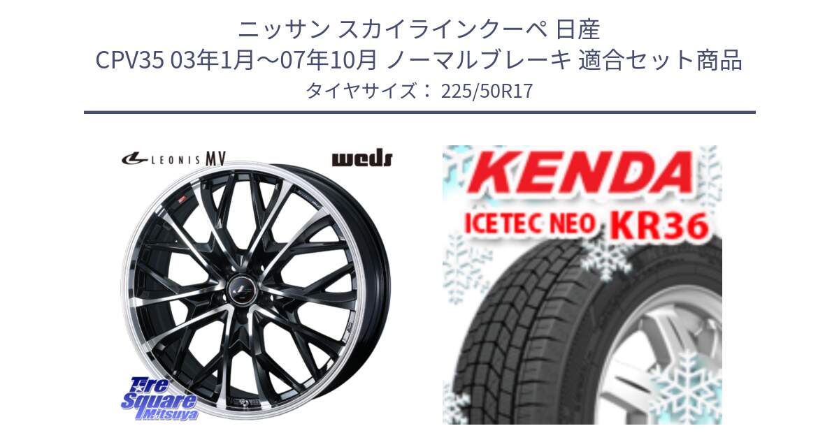 ニッサン スカイラインクーペ 日産 CPV35 03年1月～07年10月 ノーマルブレーキ 用セット商品です。LEONIS MV レオニス MV ホイール 17インチ と ケンダ KR36 ICETEC NEO アイステックネオ 2024年製 スタッドレスタイヤ 225/50R17 の組合せ商品です。