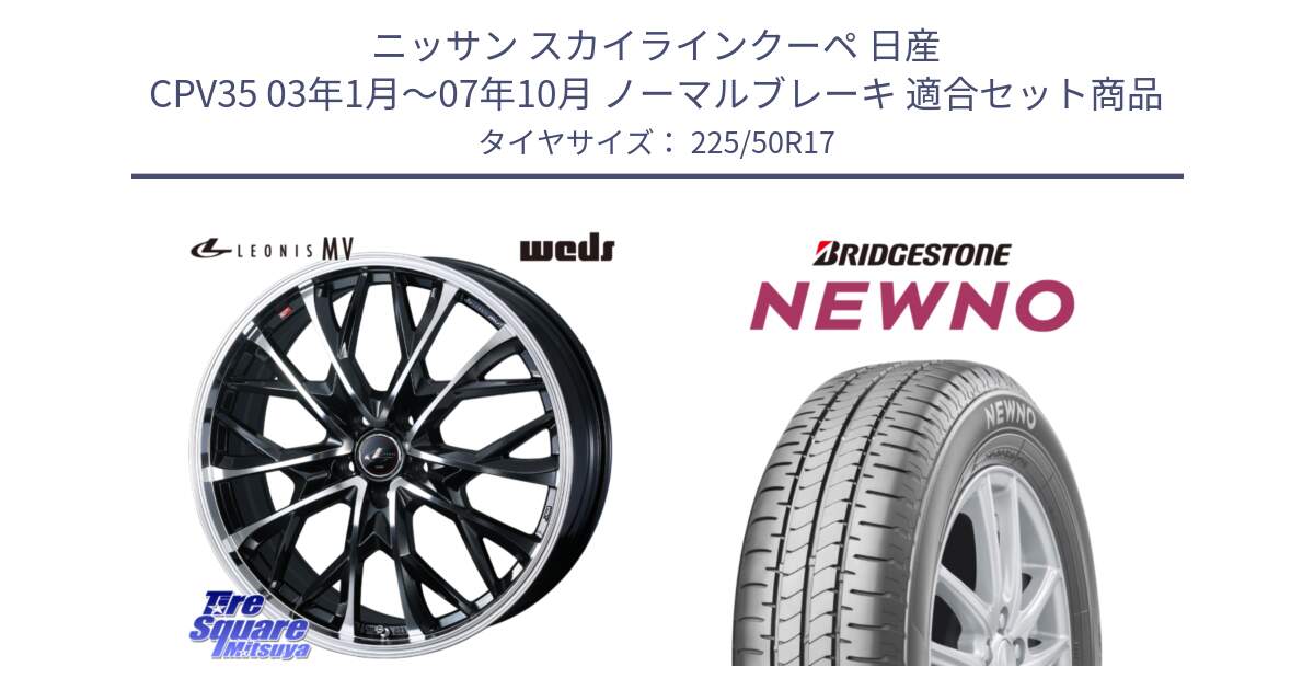 ニッサン スカイラインクーペ 日産 CPV35 03年1月～07年10月 ノーマルブレーキ 用セット商品です。LEONIS MV レオニス MV ホイール 17インチ と NEWNO ニューノ サマータイヤ 225/50R17 の組合せ商品です。