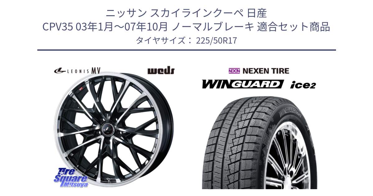 ニッサン スカイラインクーペ 日産 CPV35 03年1月～07年10月 ノーマルブレーキ 用セット商品です。LEONIS MV レオニス MV ホイール 17インチ と WINGUARD ice2 スタッドレス  2024年製 225/50R17 の組合せ商品です。