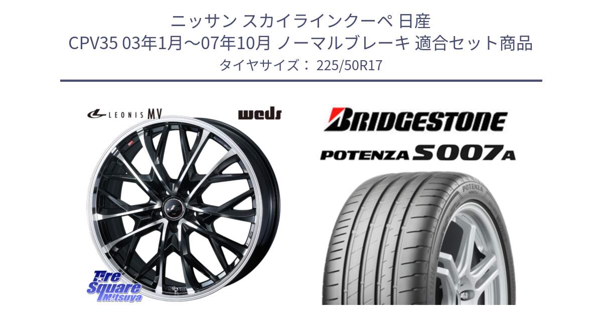 ニッサン スカイラインクーペ 日産 CPV35 03年1月～07年10月 ノーマルブレーキ 用セット商品です。LEONIS MV レオニス MV ホイール 17インチ と POTENZA ポテンザ S007A 【正規品】 サマータイヤ 225/50R17 の組合せ商品です。