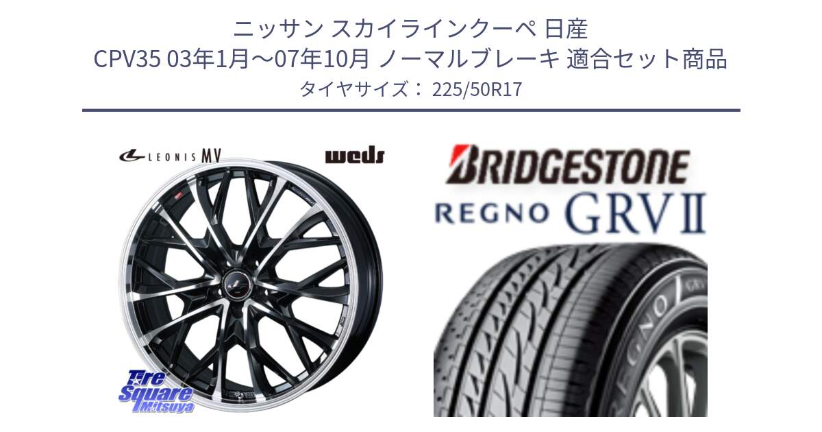 ニッサン スカイラインクーペ 日産 CPV35 03年1月～07年10月 ノーマルブレーキ 用セット商品です。LEONIS MV レオニス MV ホイール 17インチ と REGNO レグノ GRV2 GRV-2サマータイヤ 225/50R17 の組合せ商品です。