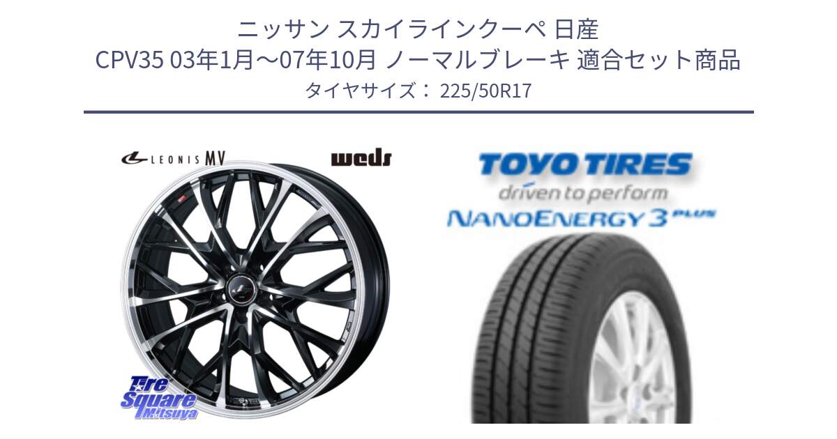 ニッサン スカイラインクーペ 日産 CPV35 03年1月～07年10月 ノーマルブレーキ 用セット商品です。LEONIS MV レオニス MV ホイール 17インチ と トーヨー ナノエナジー3プラス 高インチ特価 サマータイヤ 225/50R17 の組合せ商品です。