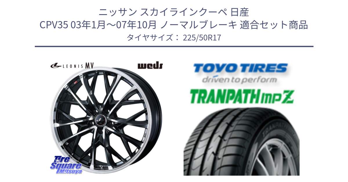 ニッサン スカイラインクーペ 日産 CPV35 03年1月～07年10月 ノーマルブレーキ 用セット商品です。LEONIS MV レオニス MV ホイール 17インチ と トーヨー トランパス MPZ ミニバン TRANPATH サマータイヤ 225/50R17 の組合せ商品です。