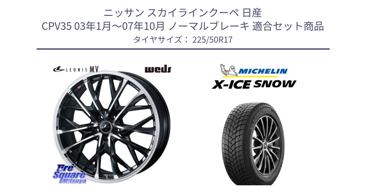 ニッサン スカイラインクーペ 日産 CPV35 03年1月～07年10月 ノーマルブレーキ 用セット商品です。LEONIS MV レオニス MV ホイール 17インチ と X-ICE SNOW エックスアイススノー XICE SNOW 2024年製 スタッドレス 正規品 225/50R17 の組合せ商品です。