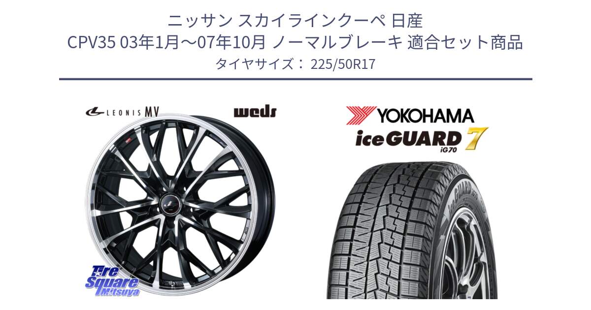 ニッサン スカイラインクーペ 日産 CPV35 03年1月～07年10月 ノーマルブレーキ 用セット商品です。LEONIS MV レオニス MV ホイール 17インチ と R7128 ice GUARD7 IG70  アイスガード スタッドレス 225/50R17 の組合せ商品です。