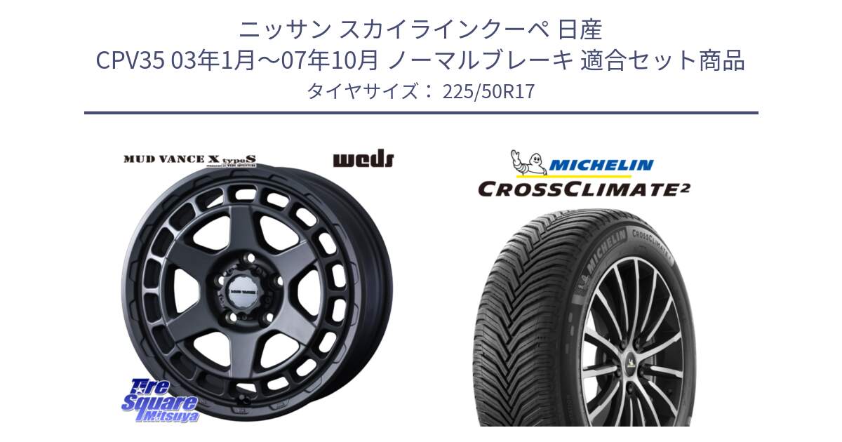 ニッサン スカイラインクーペ 日産 CPV35 03年1月～07年10月 ノーマルブレーキ 用セット商品です。MUDVANCE X TYPE S ホイール 17インチ と 23年製 XL CROSSCLIMATE 2 オールシーズン 並行 225/50R17 の組合せ商品です。