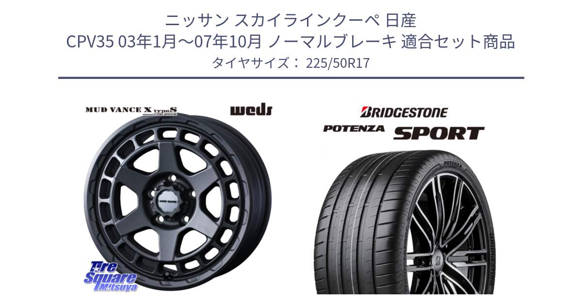 ニッサン スカイラインクーペ 日産 CPV35 03年1月～07年10月 ノーマルブレーキ 用セット商品です。MUDVANCE X TYPE S ホイール 17インチ と 23年製 XL POTENZA SPORT 並行 225/50R17 の組合せ商品です。