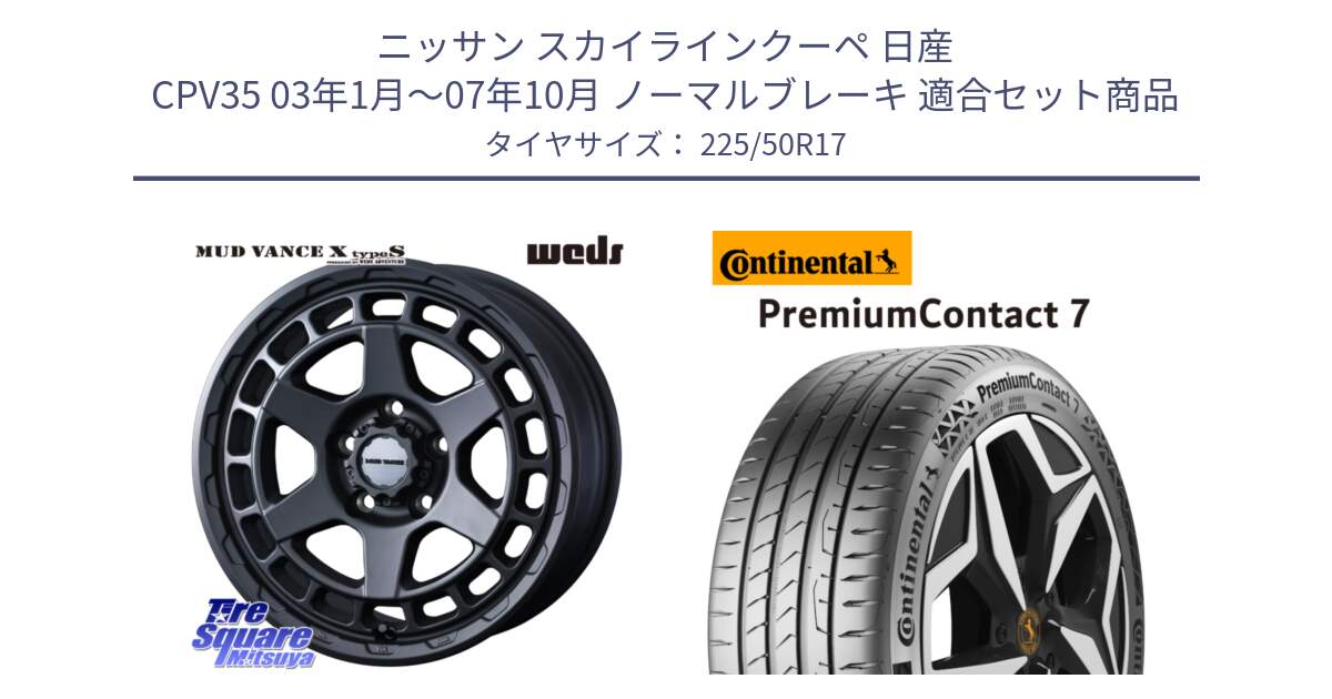 ニッサン スカイラインクーペ 日産 CPV35 03年1月～07年10月 ノーマルブレーキ 用セット商品です。MUDVANCE X TYPE S ホイール 17インチ と 23年製 XL PremiumContact 7 EV PC7 並行 225/50R17 の組合せ商品です。