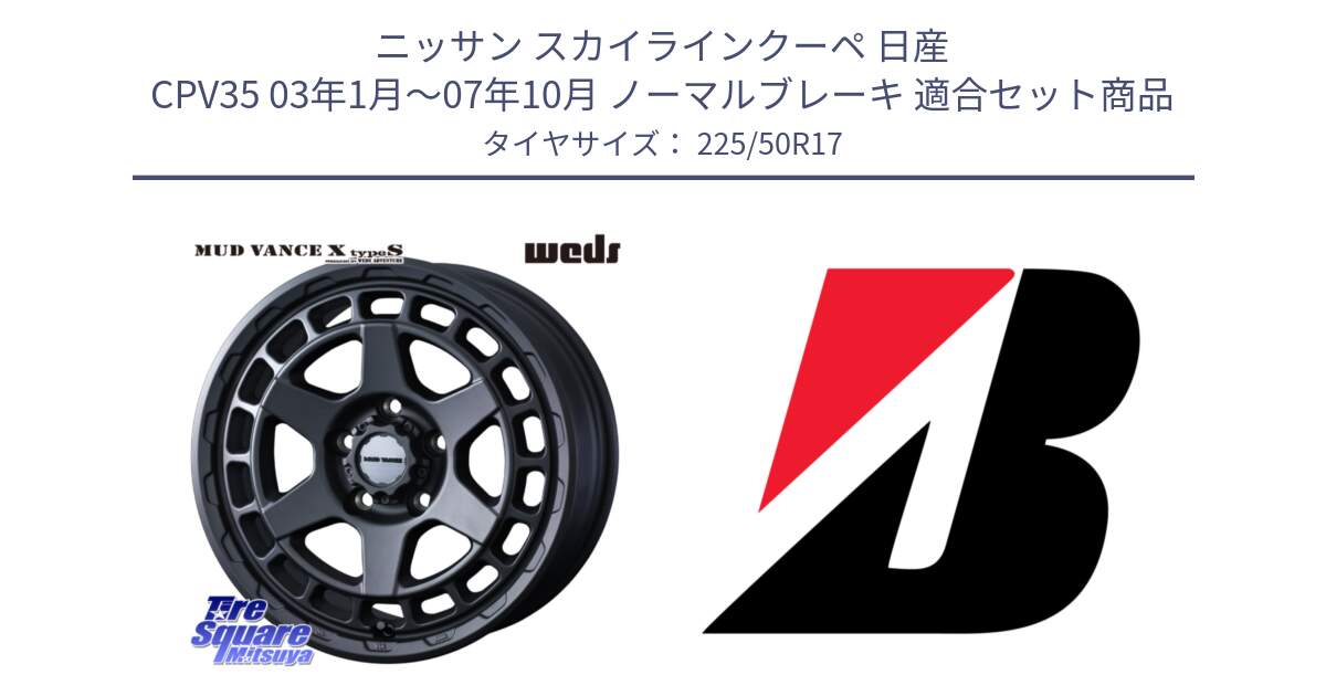 ニッサン スカイラインクーペ 日産 CPV35 03年1月～07年10月 ノーマルブレーキ 用セット商品です。MUDVANCE X TYPE S ホイール 17インチ と 23年製 XL TURANZA 6 ENLITEN 並行 225/50R17 の組合せ商品です。