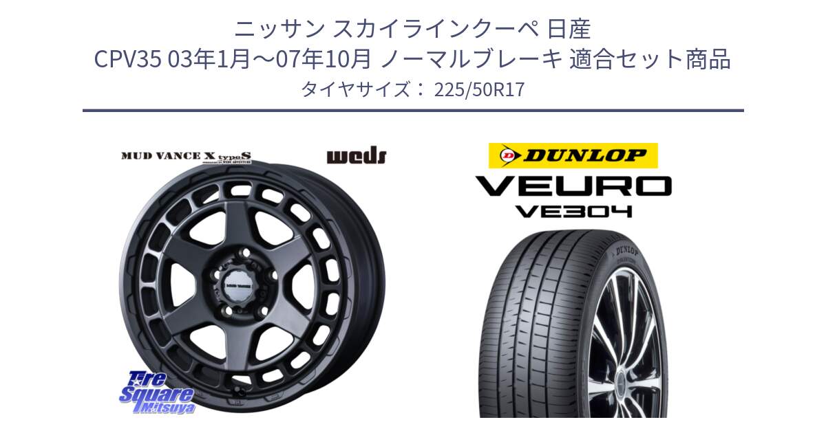 ニッサン スカイラインクーペ 日産 CPV35 03年1月～07年10月 ノーマルブレーキ 用セット商品です。MUDVANCE X TYPE S ホイール 17インチ と ダンロップ VEURO VE304 サマータイヤ 225/50R17 の組合せ商品です。