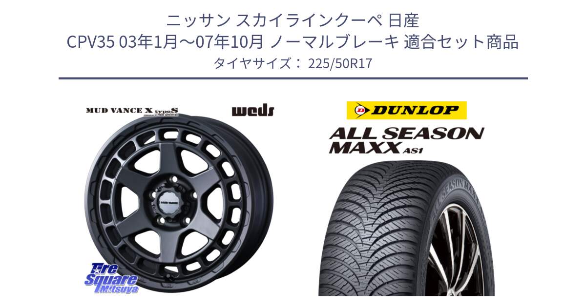 ニッサン スカイラインクーペ 日産 CPV35 03年1月～07年10月 ノーマルブレーキ 用セット商品です。MUDVANCE X TYPE S ホイール 17インチ と ダンロップ ALL SEASON MAXX AS1 オールシーズン 225/50R17 の組合せ商品です。