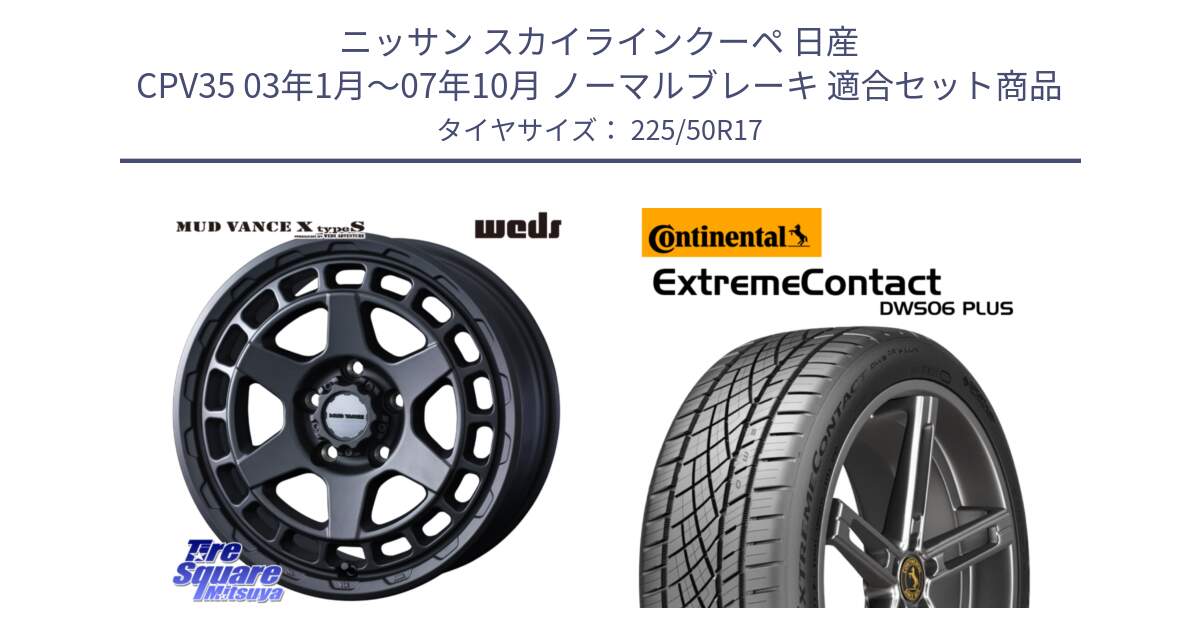 ニッサン スカイラインクーペ 日産 CPV35 03年1月～07年10月 ノーマルブレーキ 用セット商品です。MUDVANCE X TYPE S ホイール 17インチ と エクストリームコンタクト ExtremeContact DWS06 PLUS 225/50R17 の組合せ商品です。