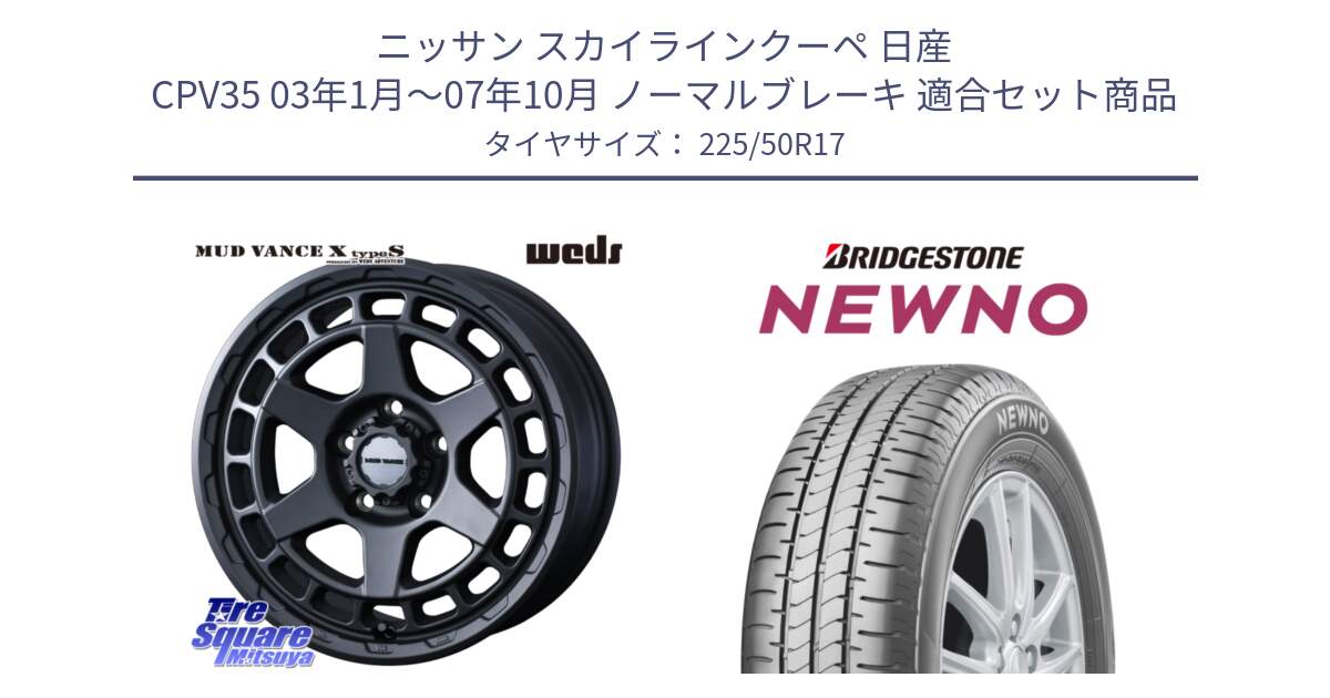 ニッサン スカイラインクーペ 日産 CPV35 03年1月～07年10月 ノーマルブレーキ 用セット商品です。MUDVANCE X TYPE S ホイール 17インチ と NEWNO ニューノ サマータイヤ 225/50R17 の組合せ商品です。