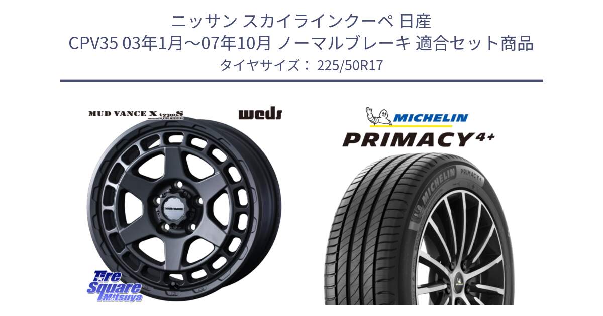 ニッサン スカイラインクーペ 日産 CPV35 03年1月～07年10月 ノーマルブレーキ 用セット商品です。MUDVANCE X TYPE S ホイール 17インチ と PRIMACY4+ プライマシー4+ 98Y XL DT 正規 225/50R17 の組合せ商品です。