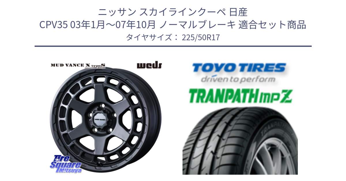 ニッサン スカイラインクーペ 日産 CPV35 03年1月～07年10月 ノーマルブレーキ 用セット商品です。MUDVANCE X TYPE S ホイール 17インチ と トーヨー トランパス MPZ ミニバン TRANPATH サマータイヤ 225/50R17 の組合せ商品です。