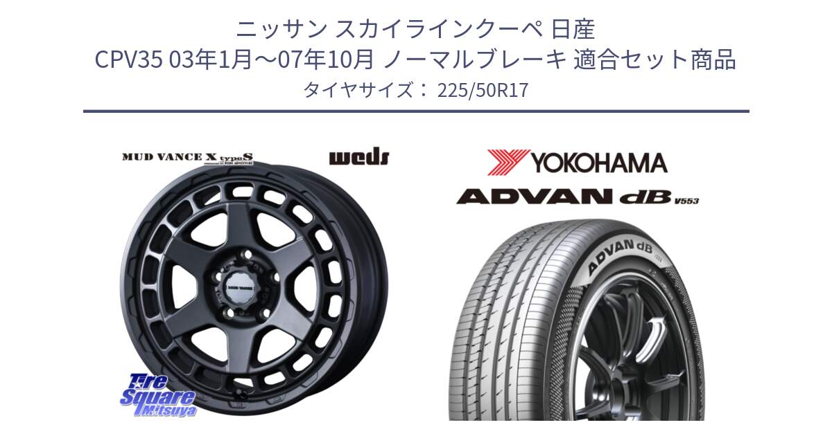 ニッサン スカイラインクーペ 日産 CPV35 03年1月～07年10月 ノーマルブレーキ 用セット商品です。MUDVANCE X TYPE S ホイール 17インチ と R9085 ヨコハマ ADVAN dB V553 225/50R17 の組合せ商品です。