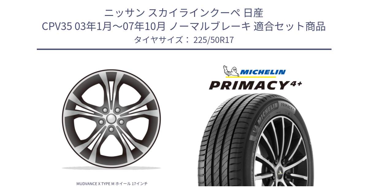 ニッサン スカイラインクーペ 日産 CPV35 03年1月～07年10月 ノーマルブレーキ 用セット商品です。MUDVANCE X TYPE M ホイール 17インチ と PRIMACY4+ プライマシー4+ 98Y XL DT 正規 225/50R17 の組合せ商品です。