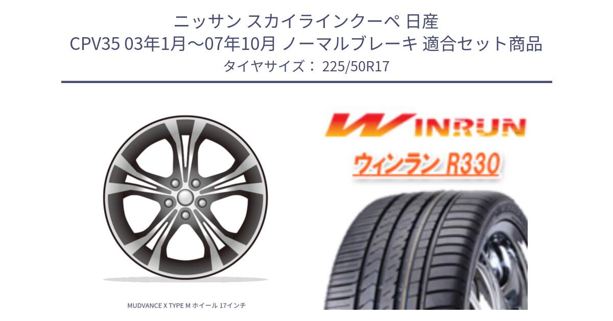 ニッサン スカイラインクーペ 日産 CPV35 03年1月～07年10月 ノーマルブレーキ 用セット商品です。MUDVANCE X TYPE M ホイール 17インチ と R330 サマータイヤ 225/50R17 の組合せ商品です。