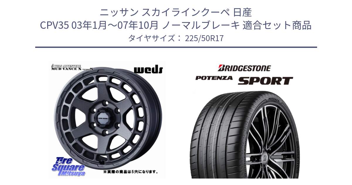 ニッサン スカイラインクーペ 日産 CPV35 03年1月～07年10月 ノーマルブレーキ 用セット商品です。MUDVANCE X TYPE S ホイール 17インチ ◇参考画像 と 23年製 XL POTENZA SPORT 並行 225/50R17 の組合せ商品です。