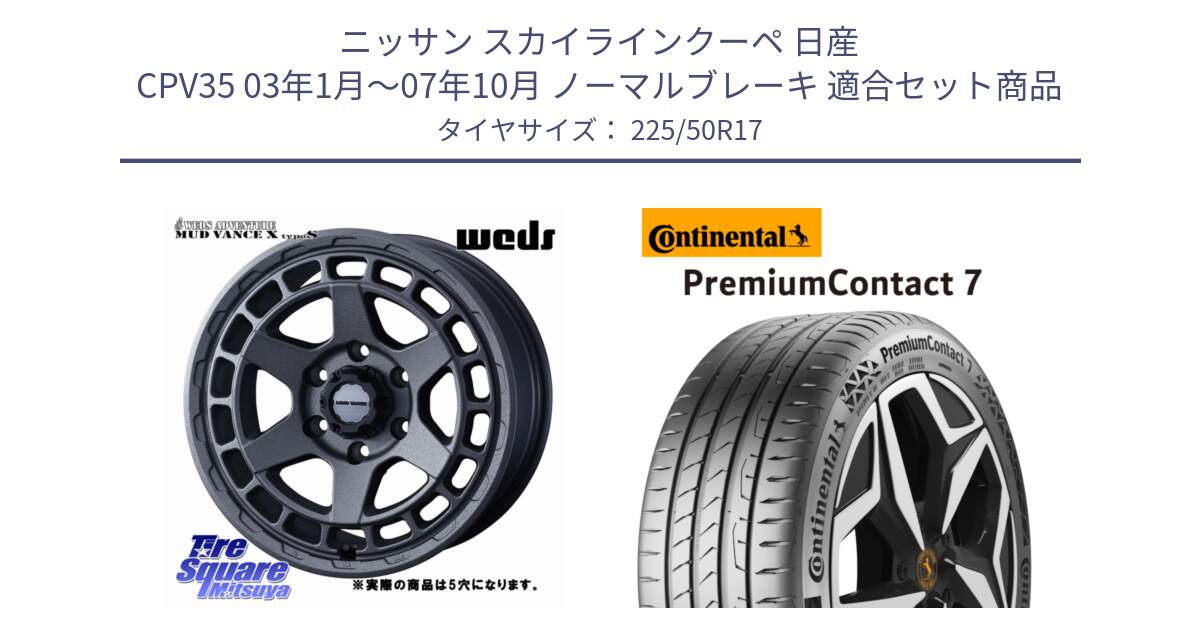 ニッサン スカイラインクーペ 日産 CPV35 03年1月～07年10月 ノーマルブレーキ 用セット商品です。MUDVANCE X TYPE S ホイール 17インチ ◇参考画像 と 23年製 XL PremiumContact 7 EV PC7 並行 225/50R17 の組合せ商品です。