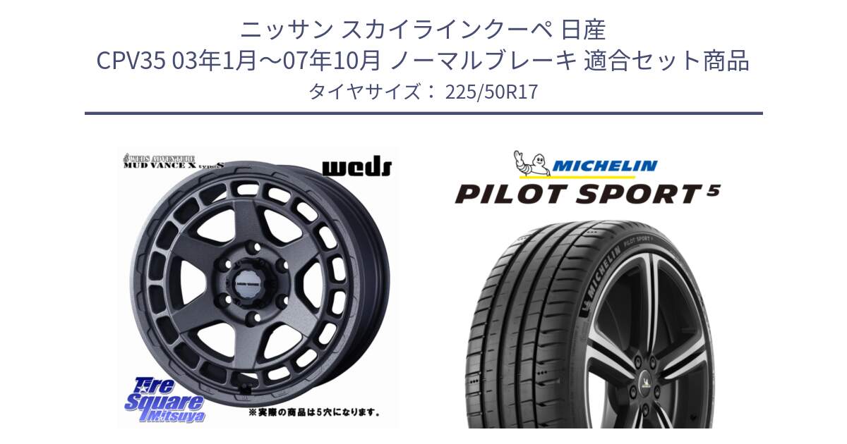 ニッサン スカイラインクーペ 日産 CPV35 03年1月～07年10月 ノーマルブレーキ 用セット商品です。MUDVANCE X TYPE S ホイール 17インチ ◇参考画像 と 24年製 ヨーロッパ製 XL PILOT SPORT 5 PS5 並行 225/50R17 の組合せ商品です。