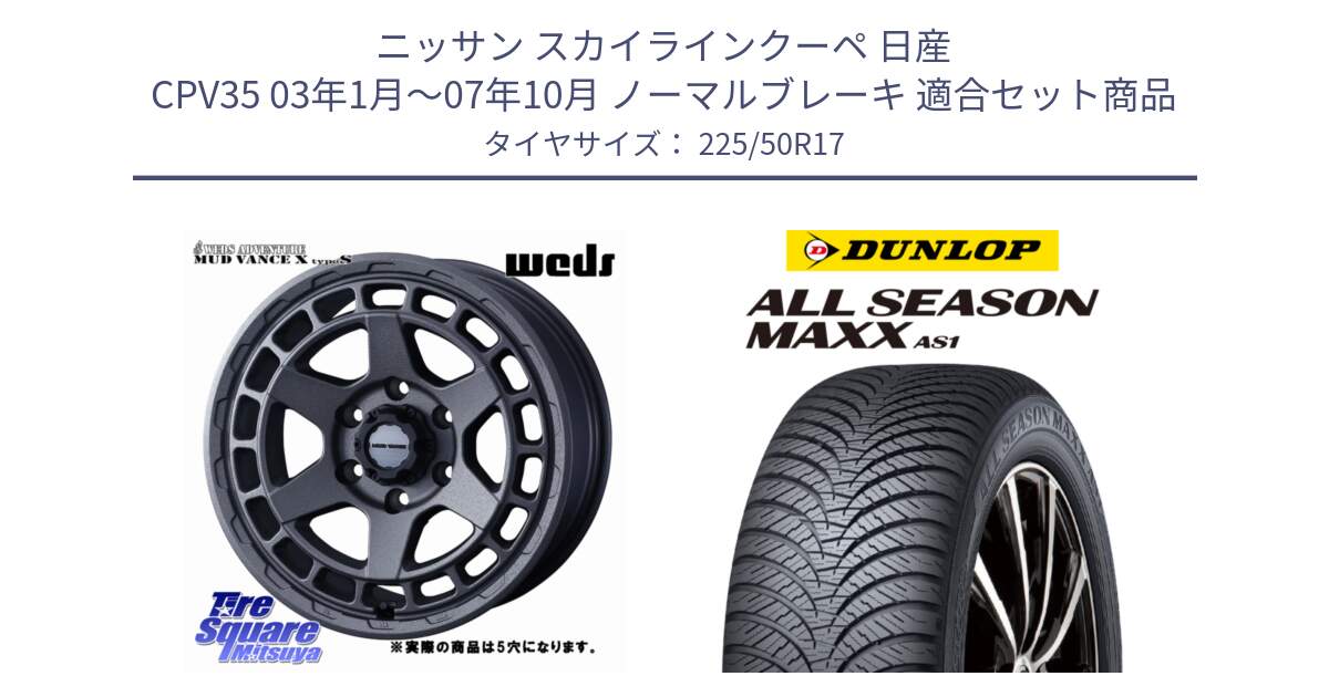 ニッサン スカイラインクーペ 日産 CPV35 03年1月～07年10月 ノーマルブレーキ 用セット商品です。MUDVANCE X TYPE S ホイール 17インチ ◇参考画像 と ダンロップ ALL SEASON MAXX AS1 オールシーズン 225/50R17 の組合せ商品です。