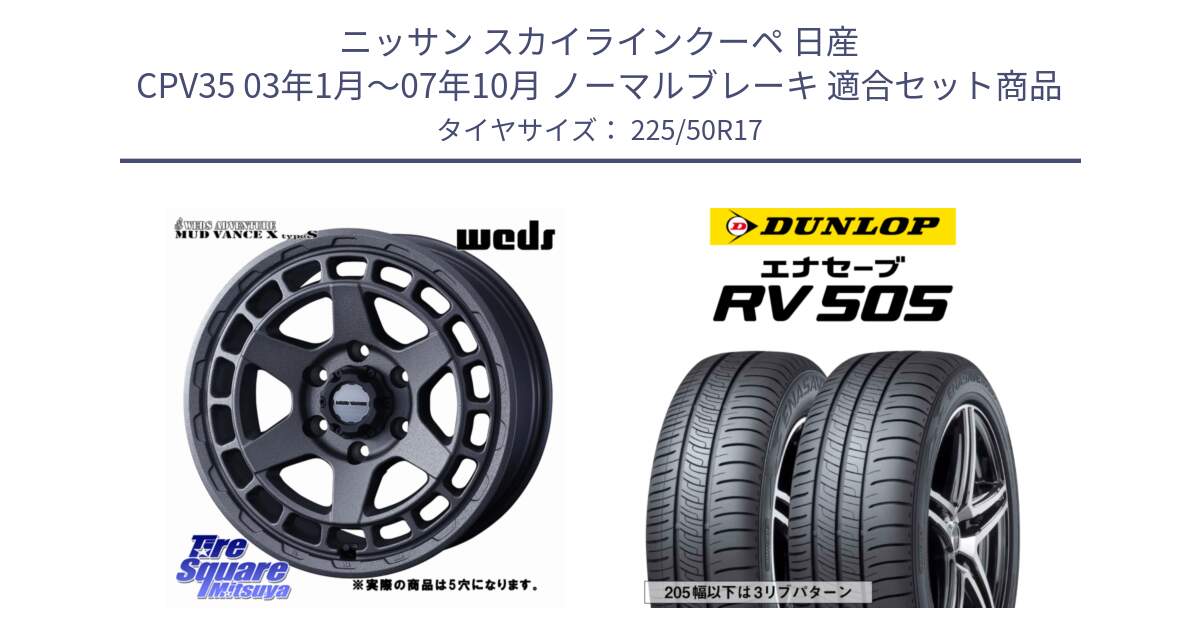 ニッサン スカイラインクーペ 日産 CPV35 03年1月～07年10月 ノーマルブレーキ 用セット商品です。MUDVANCE X TYPE S ホイール 17インチ ◇参考画像 と ダンロップ エナセーブ RV 505 ミニバン サマータイヤ 225/50R17 の組合せ商品です。