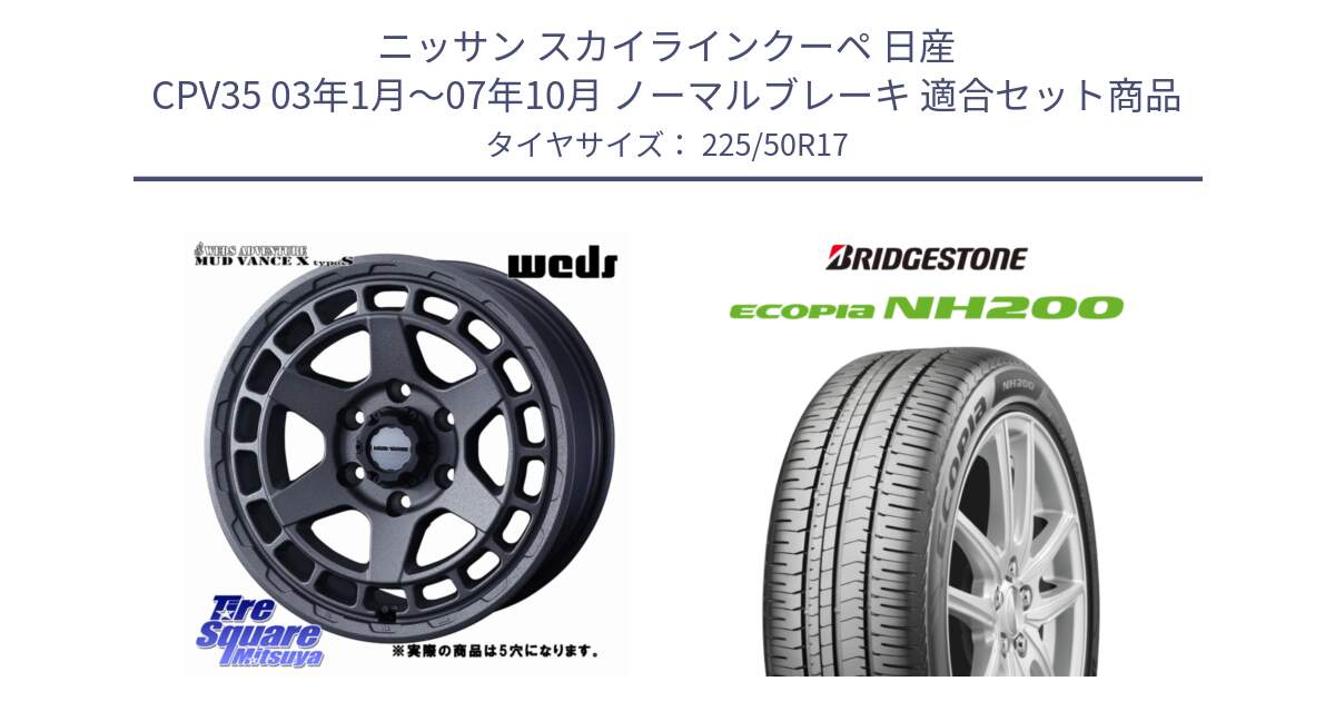 ニッサン スカイラインクーペ 日産 CPV35 03年1月～07年10月 ノーマルブレーキ 用セット商品です。MUDVANCE X TYPE S ホイール 17インチ ◇参考画像 と ECOPIA NH200 エコピア サマータイヤ 225/50R17 の組合せ商品です。