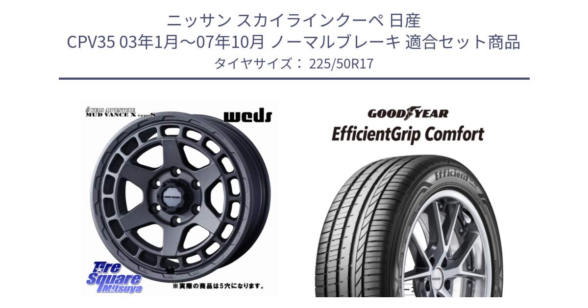 ニッサン スカイラインクーペ 日産 CPV35 03年1月～07年10月 ノーマルブレーキ 用セット商品です。MUDVANCE X TYPE S ホイール 17インチ ◇参考画像 と EffcientGrip Comfort サマータイヤ 225/50R17 の組合せ商品です。