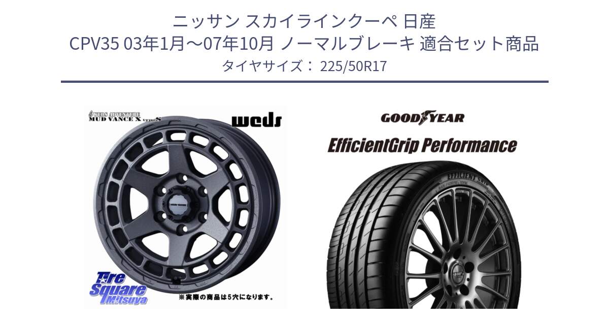 ニッサン スカイラインクーペ 日産 CPV35 03年1月～07年10月 ノーマルブレーキ 用セット商品です。MUDVANCE X TYPE S ホイール 17インチ ◇参考画像 と EfficientGrip Performance エフィシェントグリップ パフォーマンス MO 正規品 新車装着 サマータイヤ 225/50R17 の組合せ商品です。