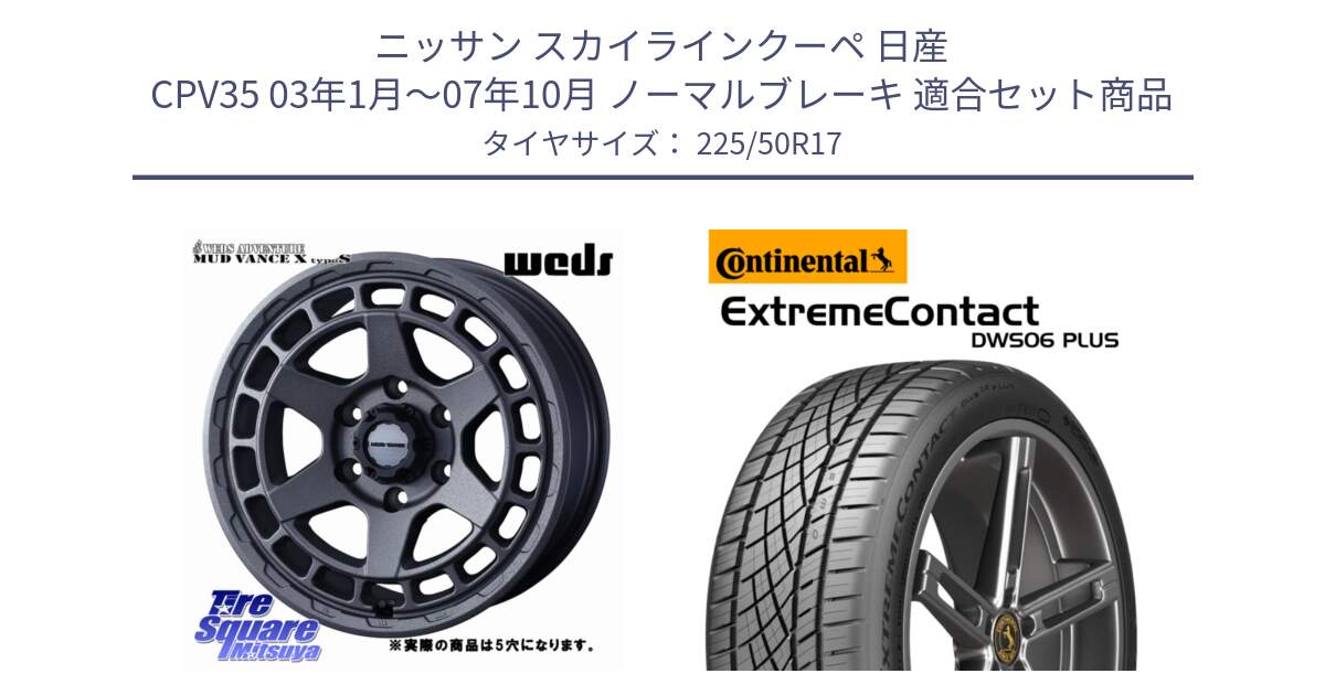 ニッサン スカイラインクーペ 日産 CPV35 03年1月～07年10月 ノーマルブレーキ 用セット商品です。MUDVANCE X TYPE S ホイール 17インチ ◇参考画像 と エクストリームコンタクト ExtremeContact DWS06 PLUS 225/50R17 の組合せ商品です。