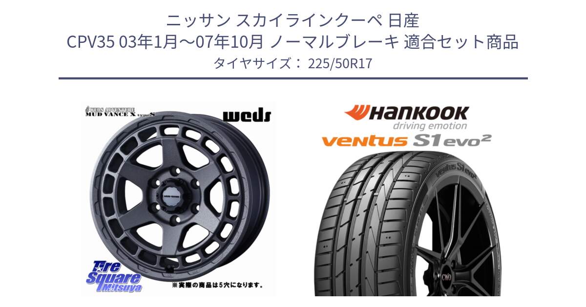 ニッサン スカイラインクーペ 日産 CPV35 03年1月～07年10月 ノーマルブレーキ 用セット商品です。MUDVANCE X TYPE S ホイール 17インチ ◇参考画像 と 23年製 MO ventus S1 evo2 K117 メルセデスベンツ承認 並行 225/50R17 の組合せ商品です。