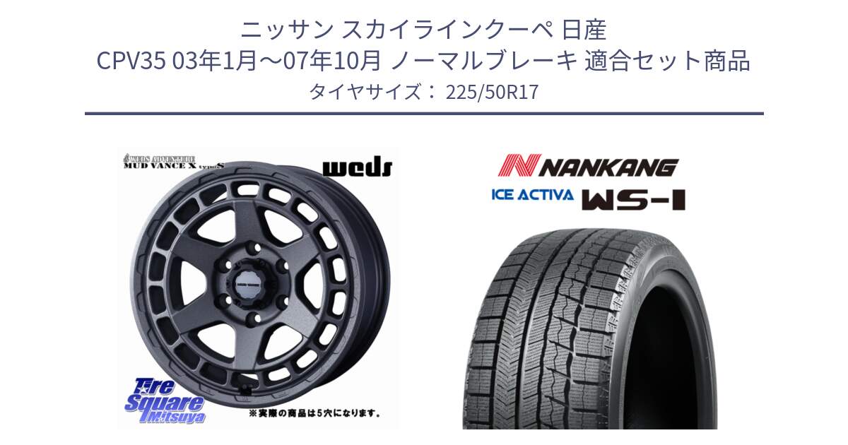 ニッサン スカイラインクーペ 日産 CPV35 03年1月～07年10月 ノーマルブレーキ 用セット商品です。MUDVANCE X TYPE S ホイール 17インチ ◇参考画像 と WS-1 スタッドレス  2023年製 225/50R17 の組合せ商品です。