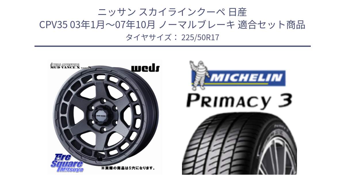 ニッサン スカイラインクーペ 日産 CPV35 03年1月～07年10月 ノーマルブレーキ 用セット商品です。MUDVANCE X TYPE S ホイール 17インチ ◇参考画像 と アウトレット● PRIMACY3 プライマシー3 94Y AO DT1 正規 225/50R17 の組合せ商品です。