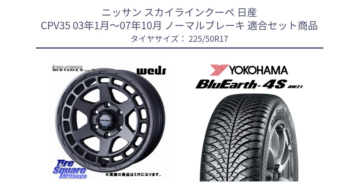 ニッサン スカイラインクーペ 日産 CPV35 03年1月～07年10月 ノーマルブレーキ 用セット商品です。MUDVANCE X TYPE S ホイール 17インチ ◇参考画像 と R3325 ヨコハマ BluEarth-4S AW21 オールシーズンタイヤ 225/50R17 の組合せ商品です。