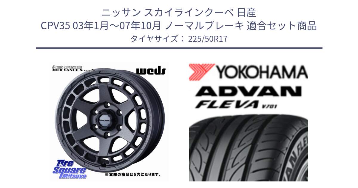 ニッサン スカイラインクーペ 日産 CPV35 03年1月～07年10月 ノーマルブレーキ 用セット商品です。MUDVANCE X TYPE S ホイール 17インチ ◇参考画像 と R0404 ヨコハマ ADVAN FLEVA V701 225/50R17 の組合せ商品です。