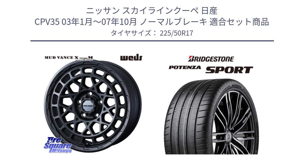 ニッサン スカイラインクーペ 日産 CPV35 03年1月～07年10月 ノーマルブレーキ 用セット商品です。MUDVANCE X TYPE M ホイール 17インチ と 23年製 XL POTENZA SPORT 並行 225/50R17 の組合せ商品です。